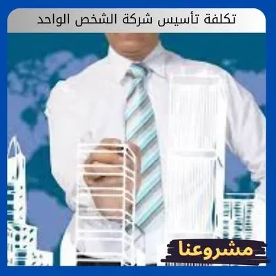 تكلفة تأسيس شركة الشخص الواحد تكلفة تأسيس شركة الشخص الواحد