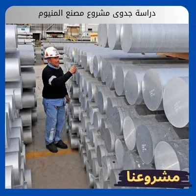 دراسة جدوى مشروع مصنع المنيوم دراسة جدوى مشروع مصنع المنيوم