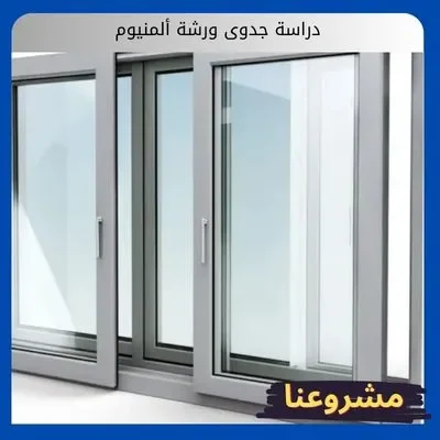 دراسة جدوى ورشة ألمنيوم دراسة جدوى ورشة ألمنيوم