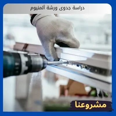 دراسة جدوى ورشة ألمنيوم دراسة جدوى ورشة ألمنيوم