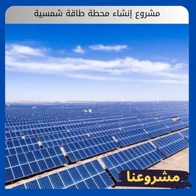 مشروع إنشاء محطة طاقة شمسية مشروع إنشاء محطة طاقة شمسية