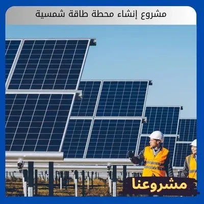 مشروع إنشاء محطة طاقة شمسية مشروع إنشاء محطة طاقة شمسية
