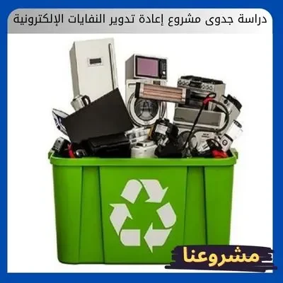 دراسة جدوى مشروع إعادة تدوير النفايات الإلكترونية دراسة جدوى مشروع إعادة تدوير النفايات الإلكترونية