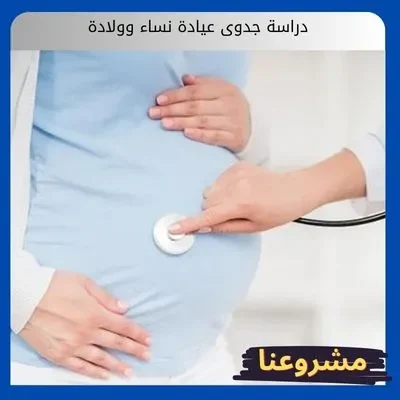 دراسة جدوى عيادة نساء وولادة دراسة جدوى عيادة نساء وولادة