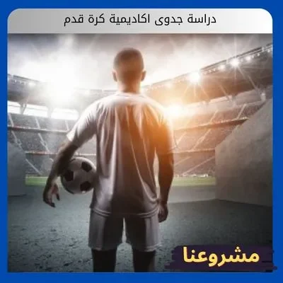 دراسة جدوى اكاديمية كرة قدم: طريقك المختصر لبناء إمبراطورية كروية وصناعة نجوم المستقبل دراسة جدوى اكاديمية كرة قدم