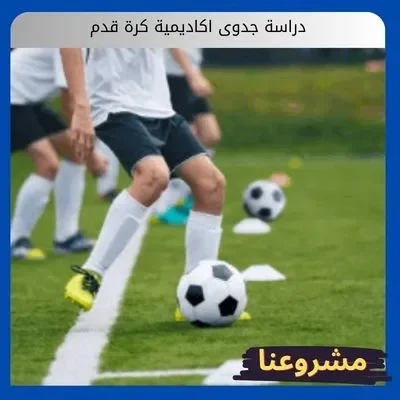 دراسة جدوى اكاديمية كرة قدم دراسة جدوى اكاديمية كرة قدم