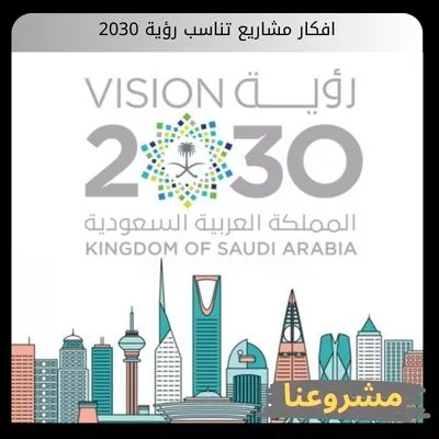افكار مشاريع تناسب رؤية 2030