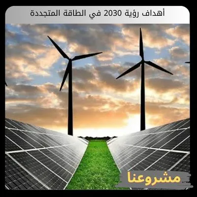 أهداف رؤية 2030 في الطاقة المتجددة: فرص الإستثمار وهندسة وسيادة طاقة المستقبل أهداف رؤية 2030 في الطاقة المتجددة