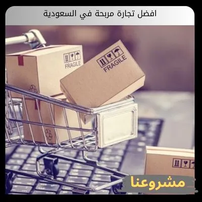 افضل تجارة مربحة في السعودية افضل تجارة مربحة في السعودية