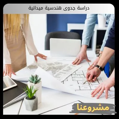 دراسة جدوى هندسية ميدانية | مكتب مشروعنا للاستشارات الهندسية والمالية دراسة جدوى هندسية ميدانية