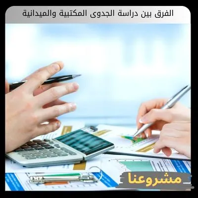 الفرق بين دراسة الجدوى المكتبية والميدانية للاستثمار والشركات الفرق بين دراسة الجدوى المكتبية والميدانية