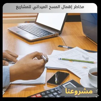 مخاطر إهمال المسح الميداني للمشاريع