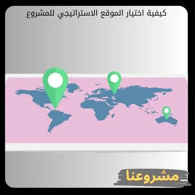 كيفية اختيار الموقع الاستراتيجي للمشروع