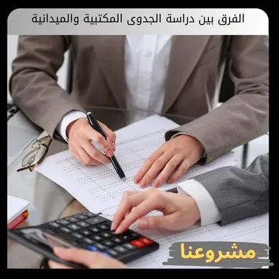 الفرق بين دراسة الجدوى المكتبية والميدانية الفرق بين دراسة الجدوى المكتبية والميدانية