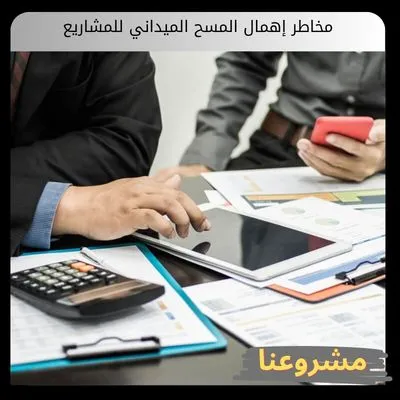 مخاطر إهمال المسح الميداني للمشاريع الاستثمارية والشركات مخاطر إهمال المسح الميداني للمشاريع