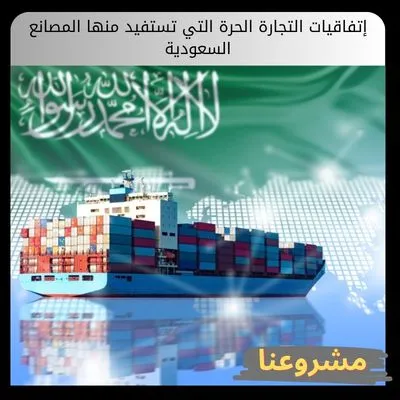 إتفاقيات التجارة الحرة التي تستفيد منها المصانع السعودية