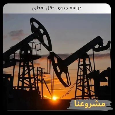 دراسة جدوى حقل نفطي | الدليل الاستشاري الإقتصادي والهندسي المتكامل لتطوير المكامن دراسة جدوى حقل نفطي