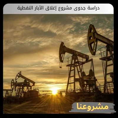 دراسة جدوى مشروع إغلاق الآبار النفطية دراسة جدوى مشروع إغلاق الآبار النفطية