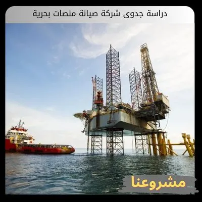 دراسة جدوى شركة صيانة منصات بحرية: استثمار الملايين في أصول الطاقة دراسة جدوى شركة صيانة منصات بحرية
